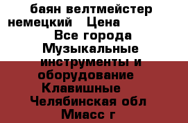 баян велтмейстер немецкий › Цена ­ 250 000 - Все города Музыкальные инструменты и оборудование » Клавишные   . Челябинская обл.,Миасс г.